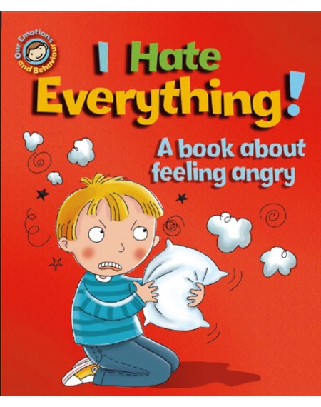 Our Emotions and Behaviour: I Hate Everything!: A book about feeling angry