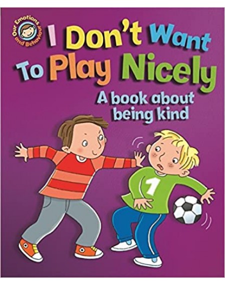 Our Emotions and Behaviour: I Don't Want to Play Nicely: A book about being kind